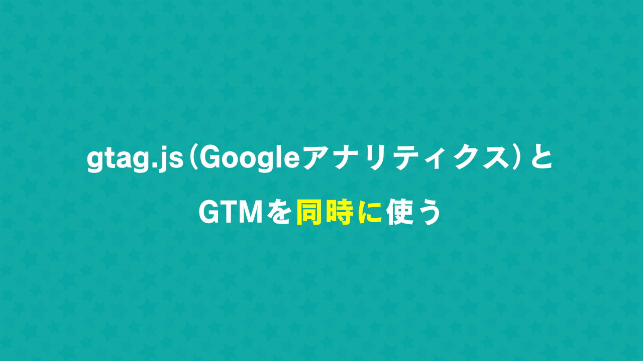 gtag.js（Googleアナリティクス）とGTMを同時に使う